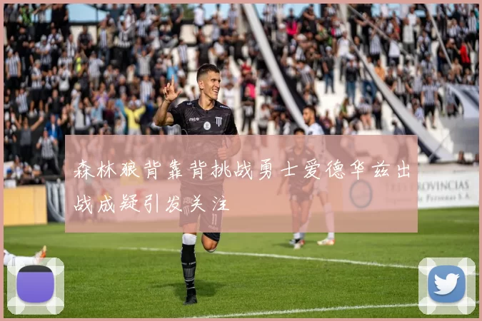 森林狼背靠背挑战勇士爱德华兹出战成疑引发关注
