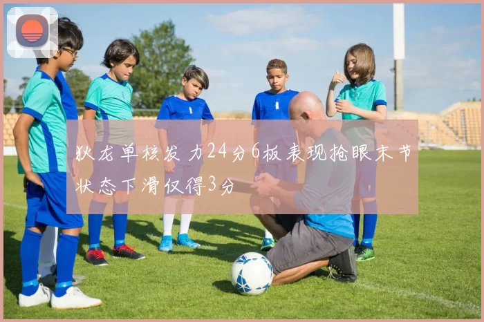 狄龙单核发力24分6板表现抢眼末节状态下滑仅得3分