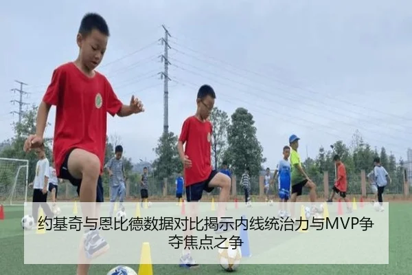约基奇与恩比德数据对比揭示内线统治力与MVP争夺焦点之争